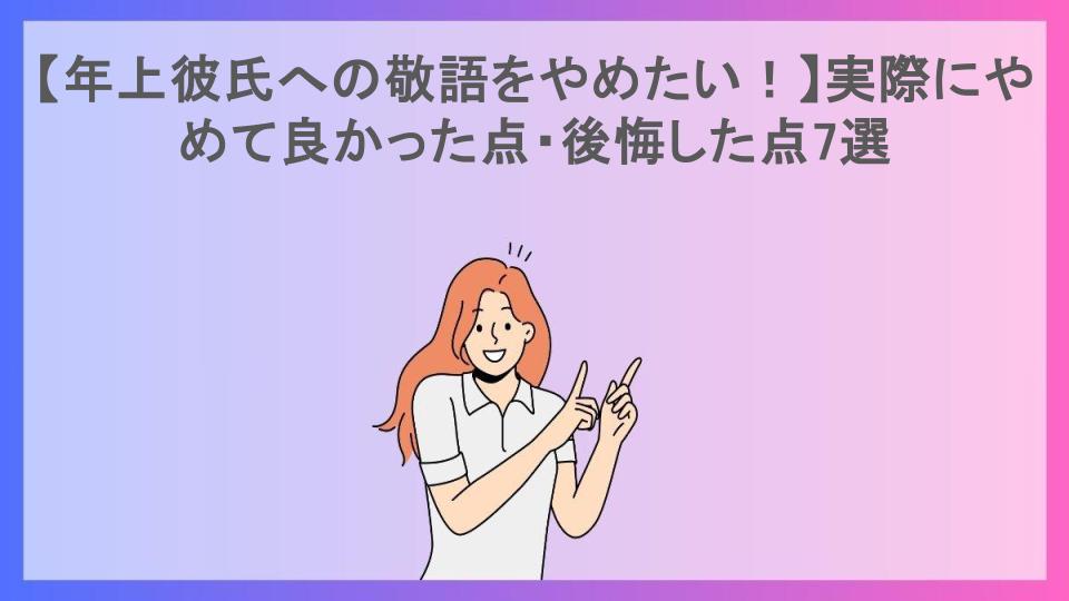 【年上彼氏への敬語をやめたい！】実際にやめて良かった点・後悔した点7選